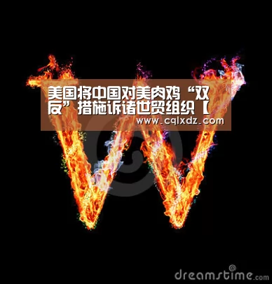 美国将中国对美肉鸡“双反”措施诉诸世贸组织【米兰官方网站】(图1) milan米兰app官网