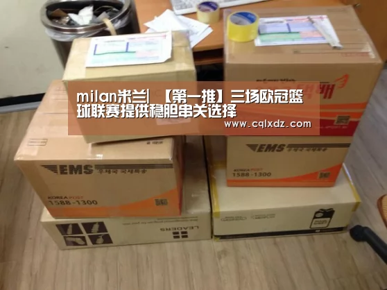 milan米兰|
【第一推】三场欧冠篮球联赛提供稳胆串关选择