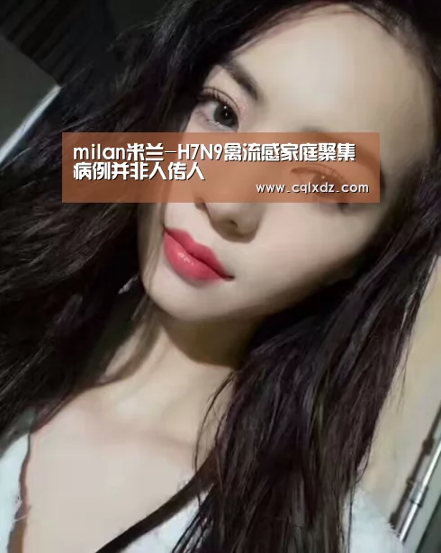 milan米兰-H7N9禽流感家庭聚集病例并非人传人(图2) milan米兰