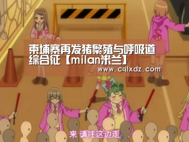 柬埔寨再发猪繁殖与呼吸道综合征【milan米兰】(图3) 米兰官方网站