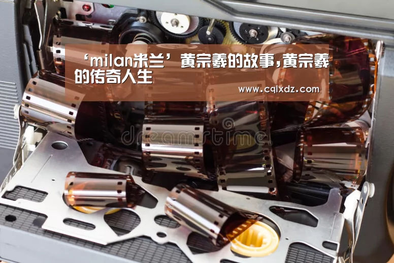 ‘milan米兰’黄宗羲的故事,黄宗羲的传奇人生(图1) 米兰官方网站
