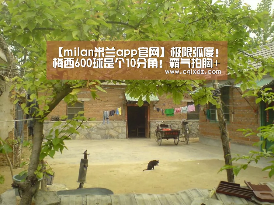 【milan米兰app官网】极限弧度!梅西600球是个10分角!霸气拍胸+10万人膜拜,渣叔苦笑(图4) milan米兰app官网