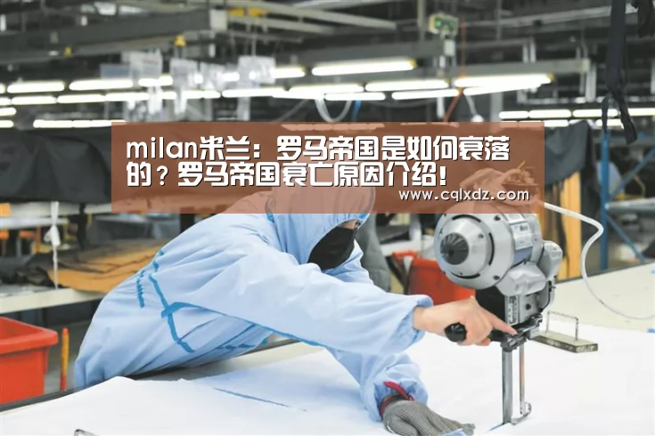 milan米兰:罗马帝国是如何衰落的?罗马帝国衰亡原因介绍!(图2) 米兰官方网站