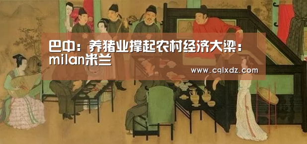 巴中:养猪业撑起农村经济大梁:milan米兰(图1) milan米兰app官网