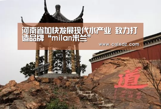 河南省加快发展现代水产业 致力打造品牌“milan米兰”(图2) milan米兰