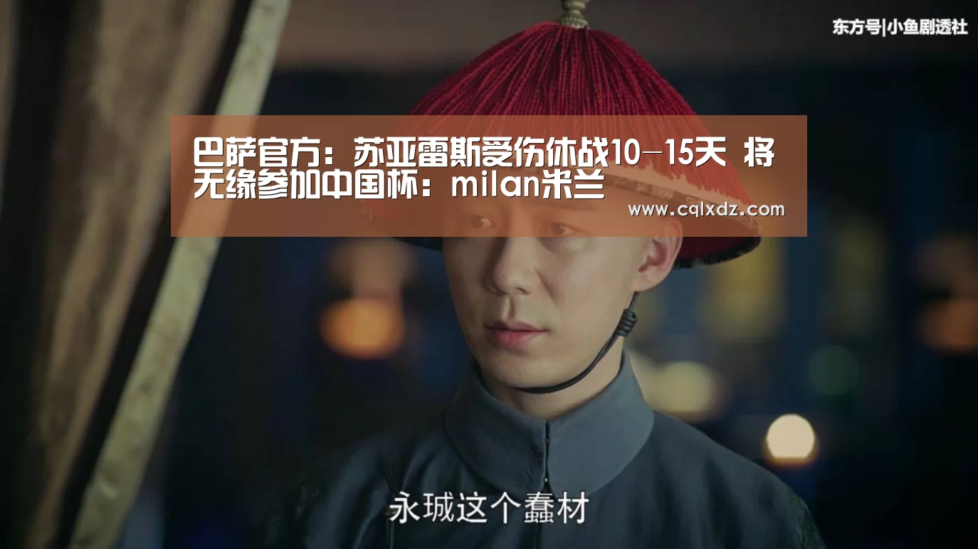 巴萨官方:苏亚雷斯受伤休战10-15天 将无缘参加中国杯:milan米兰(图1) 米兰官方网站
