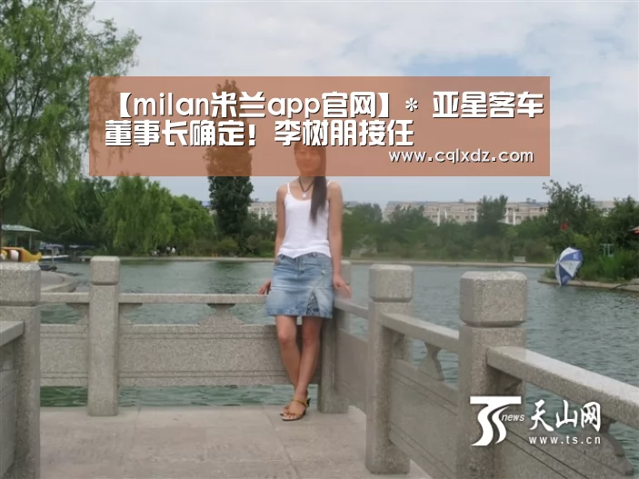 【milan米兰app官网】*
亚星客车董事长确定!李树朋接任(图2) milan米兰