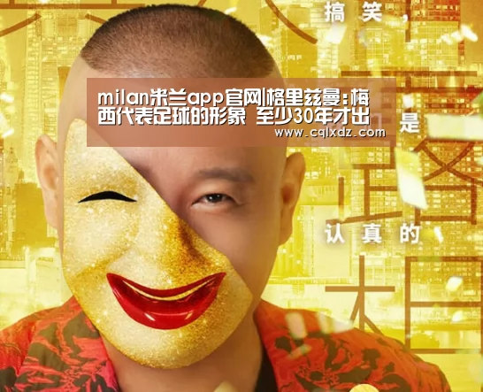 milan米兰app官网|格里兹曼:梅西代表足球的形象 至少30年才出一个他(图3) 米兰官方网站