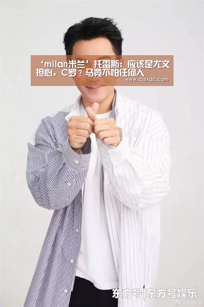 ‘milan米兰’托雷斯:应该是尤文担心,C罗?马竞不怕任何人(图1) 米兰官方网站
